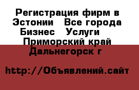 Регистрация фирм в Эстонии - Все города Бизнес » Услуги   . Приморский край,Дальнегорск г.